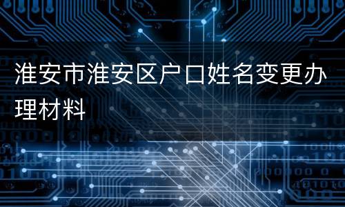 淮安市淮安区户口姓名变更办理材料
