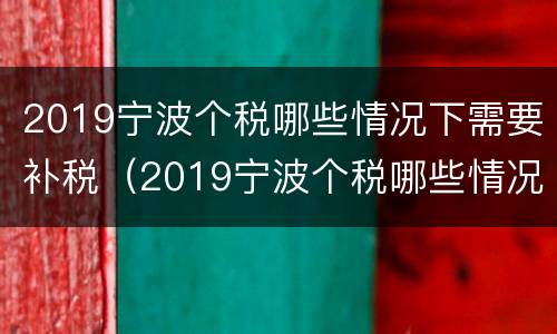2019宁波个税哪些情况下需要补税（2019宁波个税哪些情况下需要补税申报）