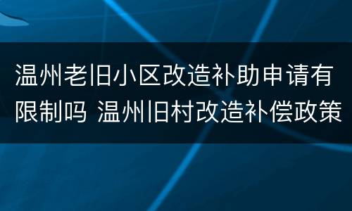 温州老旧小区改造补助申请有限制吗 温州旧村改造补偿政策