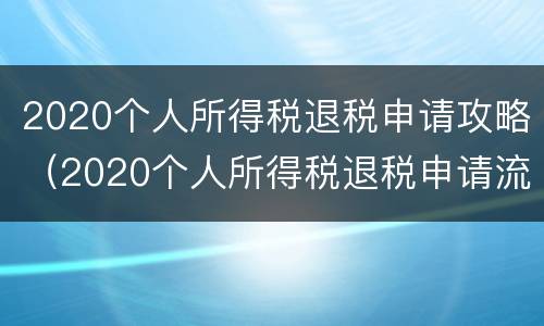 2020个人所得税退税申请攻略（2020个人所得税退税申请流程）