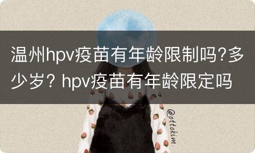 温州hpv疫苗有年龄限制吗?多少岁? hpv疫苗有年龄限定吗