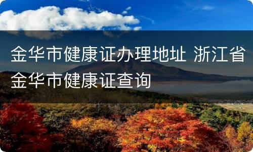 金华市健康证办理地址 浙江省金华市健康证查询
