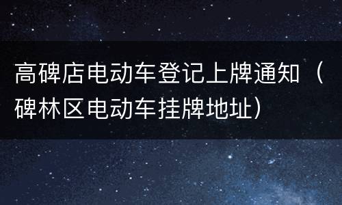 高碑店电动车登记上牌通知（碑林区电动车挂牌地址）