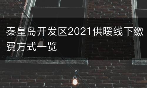 秦皇岛开发区2021供暖线下缴费方式一览
