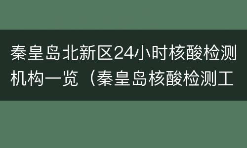 秦皇岛北新区24小时核酸检测机构一览（秦皇岛核酸检测工作时间）