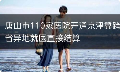 唐山市110家医院开通京津冀跨省异地就医直接结算