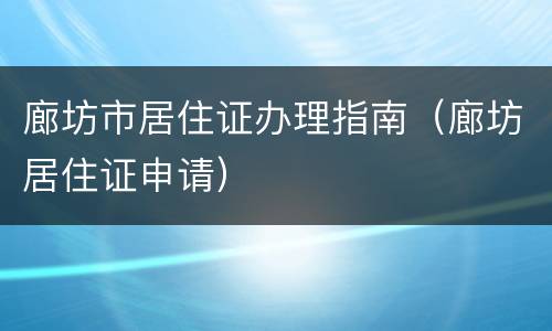 廊坊市居住证办理指南（廊坊居住证申请）