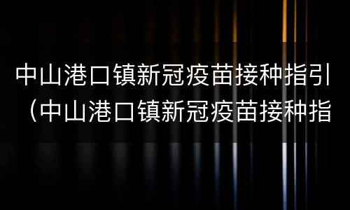 中山港口镇新冠疫苗接种指引（中山港口镇新冠疫苗接种指引查询）