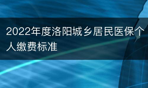 2022年度洛阳城乡居民医保个人缴费标准
