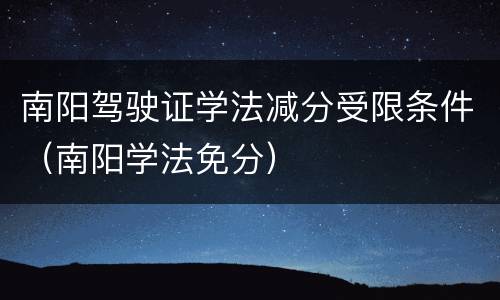 南阳驾驶证学法减分受限条件（南阳学法免分）