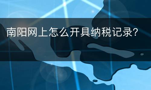 南阳网上怎么开具纳税记录？