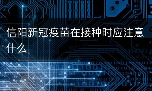 信阳新冠疫苗在接种时应注意什么
