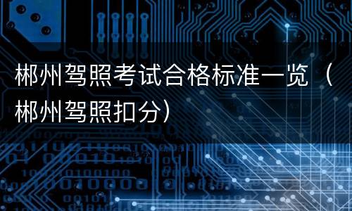 郴州驾照考试合格标准一览（郴州驾照扣分）