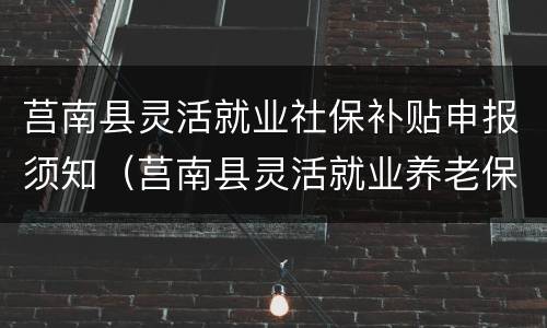莒南县灵活就业社保补贴申报须知（莒南县灵活就业养老保险缴费基数为5449）
