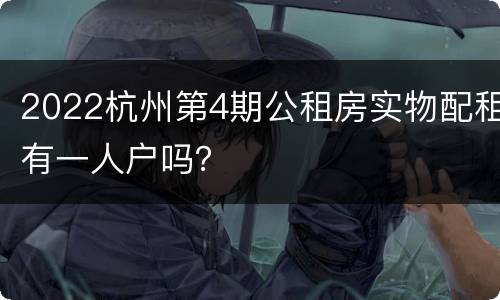 2022杭州第4期公租房实物配租有一人户吗？