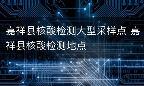 嘉祥县核酸检测大型采样点 嘉祥县核酸检测地点