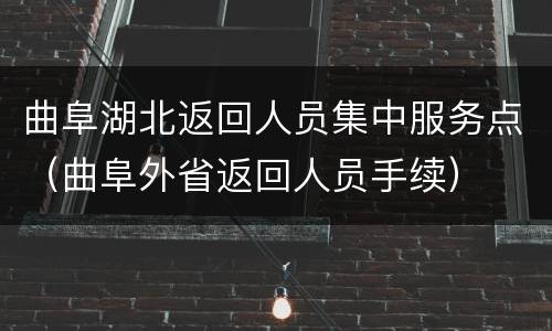 曲阜湖北返回人员集中服务点（曲阜外省返回人员手续）