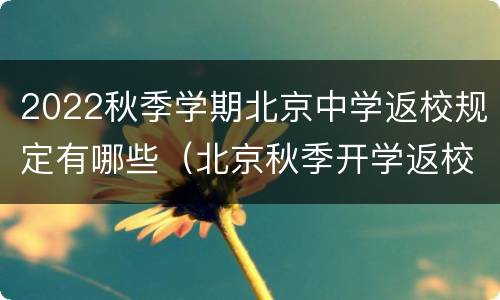 2022秋季学期北京中学返校规定有哪些（北京秋季开学返校要求）