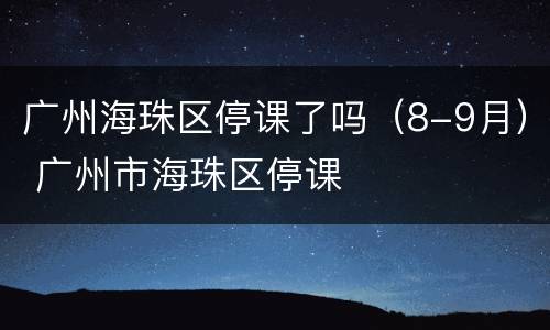 广州海珠区停课了吗（8-9月） 广州市海珠区停课
