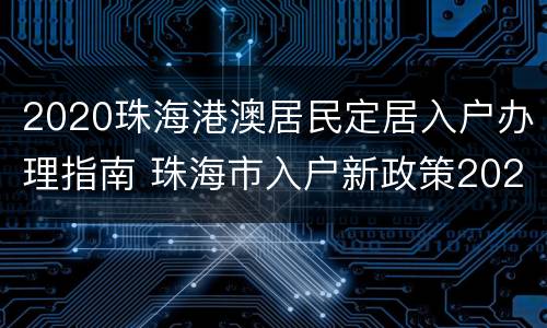 2020珠海港澳居民定居入户办理指南 珠海市入户新政策2020年