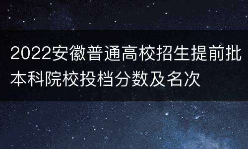 2022安徽普通高校招生提前批本科院校投档分数及名次