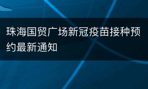 珠海国贸广场新冠疫苗接种预约最新通知