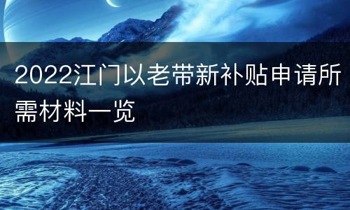 2022江门以老带新补贴申请所需材料一览
