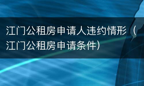 江门公租房申请人违约情形（江门公租房申请条件）