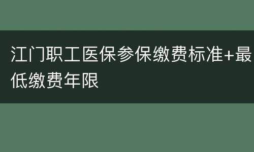 江门职工医保参保缴费标准+最低缴费年限