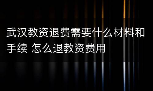 武汉教资退费需要什么材料和手续 怎么退教资费用