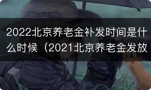 2022北京养老金补发时间是什么时候（2021北京养老金发放时间）