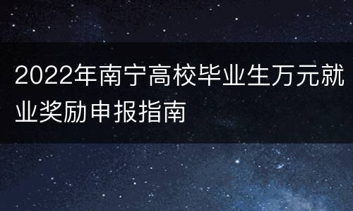2022年南宁高校毕业生万元就业奖励申报指南