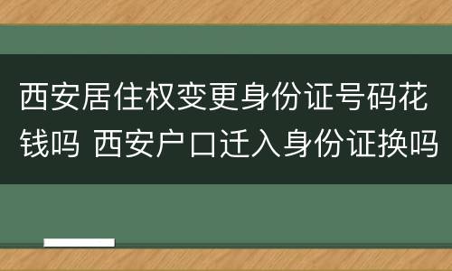 西安居住权变更身份证号码花钱吗 西安户口迁入身份证换吗