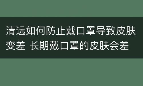 清远如何防止戴口罩导致皮肤变差 长期戴口罩的皮肤会差