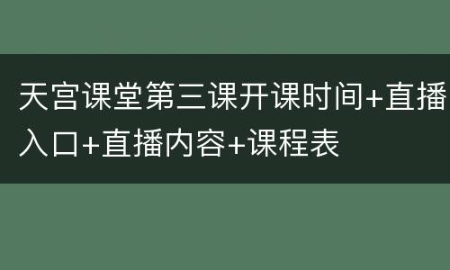 天宫课堂第三课开课时间+直播入口+直播内容+课程表