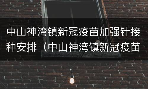 中山神湾镇新冠疫苗加强针接种安排（中山神湾镇新冠疫苗加强针接种安排时间）