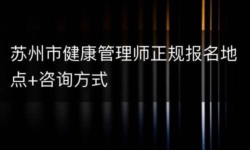 苏州市健康管理师正规报名地点+咨询方式