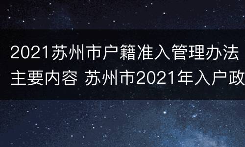 2021苏州市户籍准入管理办法主要内容 苏州市2021年入户政策