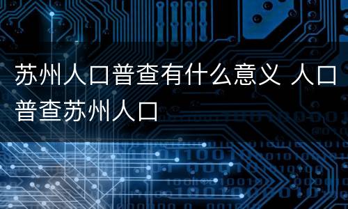苏州人口普查有什么意义 人口普查苏州人口
