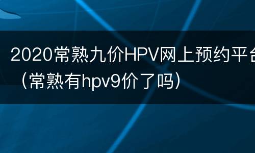 2020常熟九价HPV网上预约平台（常熟有hpv9价了吗）