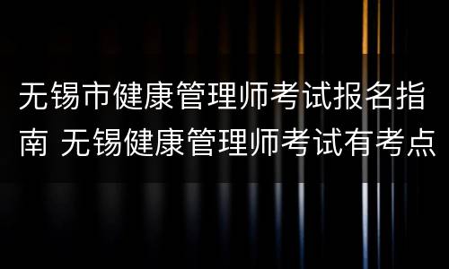 无锡市健康管理师考试报名指南 无锡健康管理师考试有考点吗