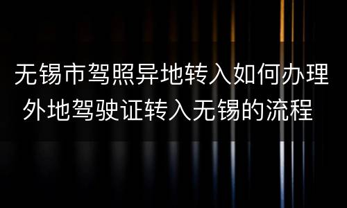 无锡市驾照异地转入如何办理 外地驾驶证转入无锡的流程