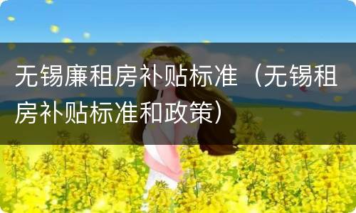 无锡廉租房补贴标准（无锡租房补贴标准和政策）
