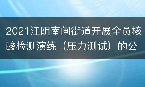 2021江阴南闸街道开展全员核酸检测演练（压力测试）的公告