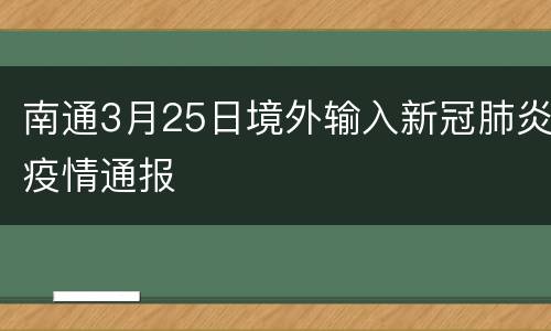 南通3月25日境外输入新冠肺炎疫情通报