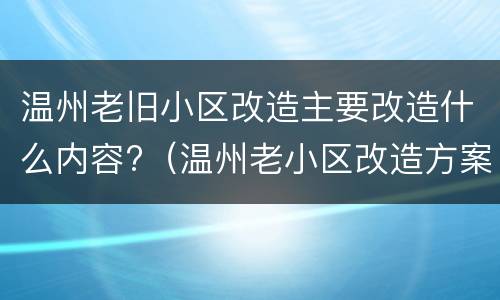 温州老旧小区改造主要改造什么内容?（温州老小区改造方案出炉）
