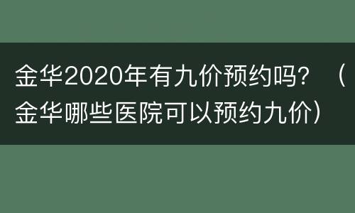 金华2020年有九价预约吗？（金华哪些医院可以预约九价）