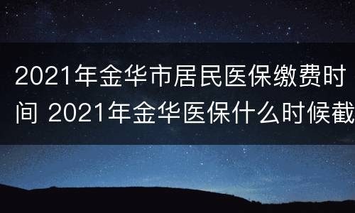 2021年金华市居民医保缴费时间 2021年金华医保什么时候截止