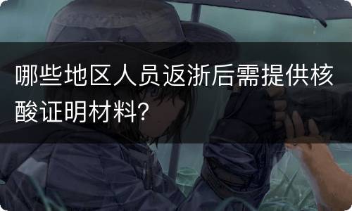 哪些地区人员返浙后需提供核酸证明材料？