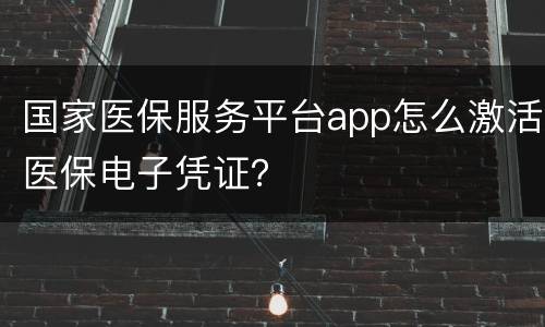 国家医保服务平台app怎么激活医保电子凭证？